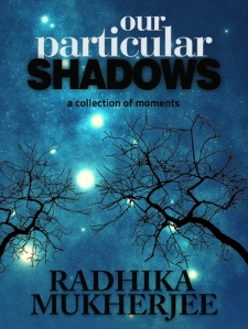 Our Particular Shadows By Radhika Mukherjee